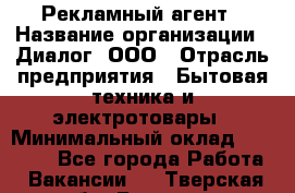 Рекламный агент › Название организации ­ Диалог, ООО › Отрасль предприятия ­ Бытовая техника и электротовары › Минимальный оклад ­ 38 000 - Все города Работа » Вакансии   . Тверская обл.,Бежецк г.